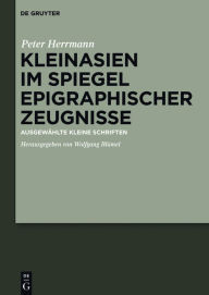 Title: Kleinasien im Spiegel epigraphischer Zeugnisse: Ausgewählte kleine Schriften, Author: Hans Peter Herrmann