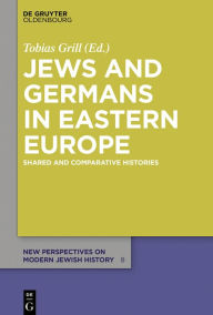 Title: Jews and Germans in Eastern Europe: Shared and Comparative Histories, Author: Tobias Grill