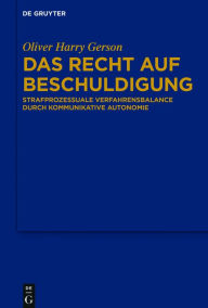 Title: Das Recht auf Beschuldigung: Strafprozessuale Verfahrensbalance durch kommunikative Autonomie, Author: Oliver Harry Gerson