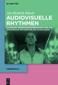 Title: Audiovisuelle Rhythmen: Filmmusik, Bewegungskomposition und die dynamische Affizierung des Zuschauers, Author: Jan-Hendrik Bakels