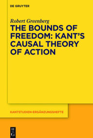 Title: The Bounds of Freedom: Kant's Causal Theory of Action, Author: Robert Greenberg