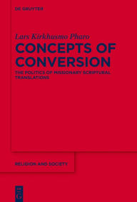 Title: Concepts of Conversion: The Politics of Missionary Scriptural Translations, Author: Lars Kirkhusmo Pharo