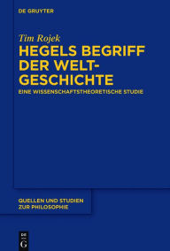 Title: Hegels Begriff der Weltgeschichte: Eine wissenschaftstheoretische Studie, Author: Tim Rojek