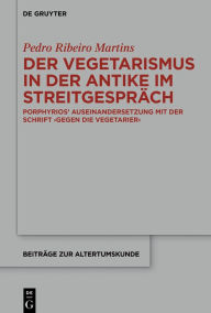 Title: Der Vegetarismus in der Antike im Streitgespräch: Porphyrios' Auseinandersetzung mit der Schrift >Gegen die Vegetarier<, Author: Pedro Martins