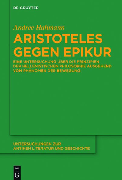 Aristoteles gegen Epikur: Eine Untersuchung über die Prinzipien der hellenistischen Philosophie ausgehend vom Phänomen Bewegung