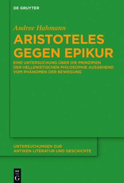 Aristoteles gegen Epikur: Eine Untersuchung über die Prinzipien der hellenistischen Philosophie ausgehend vom Phänomen der Bewegung