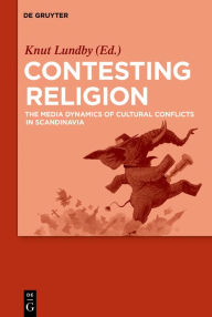 Title: Contesting Religion: The Media Dynamics of Cultural Conflicts in Scandinavia, Author: Knut Lundby