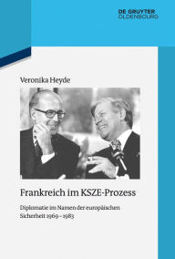 Title: Frankreich im KSZE-Prozess: Diplomatie im Namen der europäischen Sicherheit 1969-1983, Author: Veronika Heyde