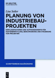 Title: Planung von Industriebauprojekten: Einflussfaktoren und Aufwandswerte für Kostenermittlung, Benchmarking und Steuerung von Projekten, Author: Lisa Seiler