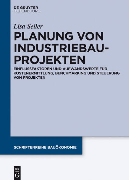 Planung von Industriebauprojekten: Einflussfaktoren und Aufwandswerte für Kostenermittlung, Benchmarking und Steuerung von Projekten