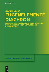 Title: Fugenelemente diachron: Eine Korpusuntersuchung zu Entstehung und Ausbreitung der verfugenden N+N-Komposita, Author: Kristin Kopf
