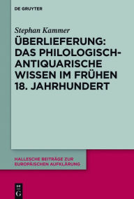 Title: ?berlieferung: Das philologisch-antiquarische Wissen im fr?hen 18. Jahrhundert, Author: Stephan Kammer