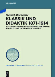 Title: Klassik und Didaktik 1871-1914: Zur Konstituierung eines literarischen Kanons im Kontext des deutschen Unterrichts, Author: Manuel Mackasare