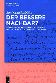 Title: Der bessere Nachbar?: Das polnische Preußenbild zwischen Politik und Kulturtransfer (1765-1795), Author: Agnieszka Pufelska