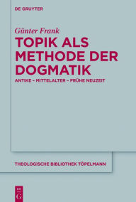 Title: Topik als Methode der Dogmatik: Antike - Mittelalter - Frühe Neuzeit, Author: Günter Frank