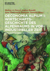 Title: Oeconomia Alpium I: Wirtschaftsgeschichte des Alpenraums in vorindustrieller Zeit.: Forschungsaufriss, -konzepte und -perspektiven, Author: Markus A. Denzel