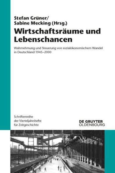 Wirtschaftsräume und Lebenschancen: Wahrnehmung und Steuerung von sozialökonomischem Wandel in Deutschland 1945-2000