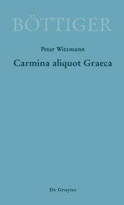 Title: Carmina aliquot Graeca: Karl August Böttigers Griechische Gedichte, Author: Peter Witzmann