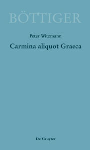 Title: Carmina aliquot Graeca: Karl August Böttigers Griechische Gedichte, Author: Peter Witzmann