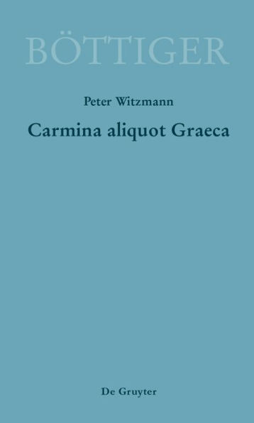 Carmina aliquot Graeca: Karl August B#x000F6;ttigers Griechische Gedichte