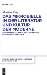 Title: Das Mikrobielle in der Literatur und Kultur der Moderne: Zur Wissensgeschichte eines ephemeren Gegenstands (1880-1930), Author: Martina King