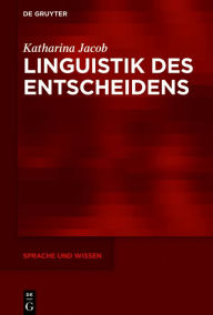 Title: Linguistik des Entscheidens: Eine kommunikative Praxis in funktionalpragmatischer und diskurslinguistischer Perspektive, Author: Katharina Jacob