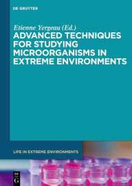 Title: Advanced Techniques for Studying Microorganisms in Extreme Environments / Edition 1, Author: Étienne Yergeau