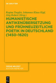 Title: Humanistische Antikenübersetzung und frühneuzeitliche Poetik in Deutschland (1450-1620), Author: Regina Toepfer