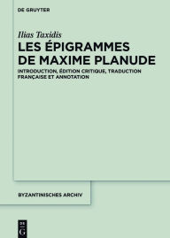 Title: Les Épigrammes de Maxime Planude: Introduction, édition critique, traduction française et annotation, Author: Ilias Taxidis