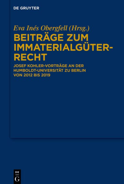 Beiträge zum Immaterialgüterrecht: Josef Kohler-Vorträge an der Humboldt-Universität zu Berlin von 2012 bis 2019 / Edition 1