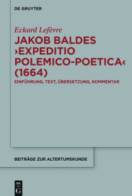 Title: Jakob Baldes >Expeditio Polemico-Poetica< (1664): Eine satirische Verteidigung der lateinischen und neulateinischen Literatur. Einführung, Text, Übersetzung, Kommentar, Author: Eckard Lefèvre