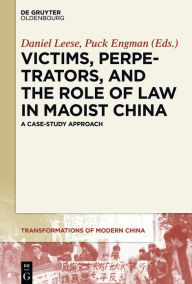 Title: Victims, Perpetrators, and the Role of Law in Maoist China: A Case-Study Approach, Author: Daniel Leese