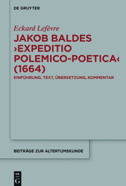 Jakob Baldes >Expeditio Polemico-Poetica< (1664): Eine satirische Verteidigung der lateinischen und neulateinischen Literatur. Einführung, Text, Übersetzung, Kommentar