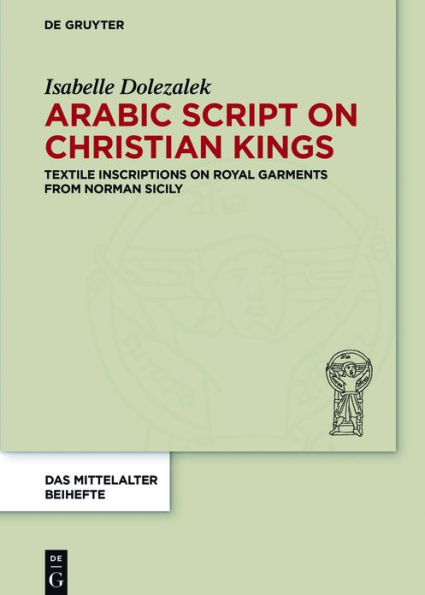 Arabic Script on Christian Kings: Textile Inscriptions on Royal Garments from Norman Sicily