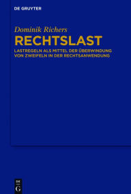 Title: Rechtslast: Lastregeln als Mittel der Überwindung von Zweifeln in der Rechtsanwendung, Author: Dominik Richers