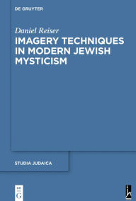 Title: Imagery Techniques in Modern Jewish Mysticism, Author: Daniel Reiser