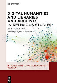 Title: Digital Humanities and Libraries and Archives in Religious Studies: An Introduction, Author: Clifford B. Anderson