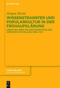 Title: Wissenstransfer und Popularkultur in der Frühaufklärung: Leben und Werk des Arztschriftstellers Christoph von Hellwig (1663-1721), Author: Jürgen Strein