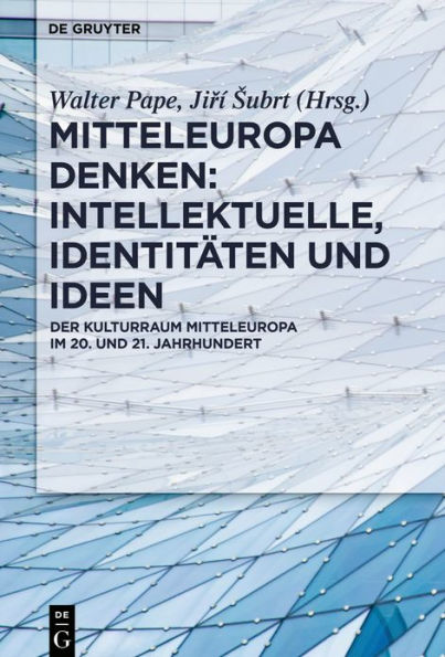 Mitteleuropa denken: Intellektuelle, Identitäten und Ideen: Der Kulturraum im 20. 21. Jahrhundert