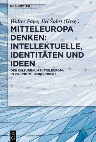 Title: Mitteleuropa denken: Intellektuelle, Identitäten und Ideen: Der Kulturraum Mitteleuropa im 20. und 21. Jahrhundert, Author: Walter Pape