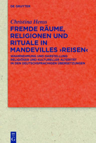 Title: Fremde Räume, Religionen und Rituale in Mandevilles >Reisen<: Wahrnehmung und Darstellung religiöser und kultureller Alterität in den deutschsprachigen Übersetzungen, Author: Christina Henss