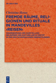 Title: Fremde Räume, Religionen und Rituale in Mandevilles >Reisen<: Wahrnehmung und Darstellung religiöser und kultureller Alterität in den deutschsprachigen Übersetzungen, Author: Christina Henss