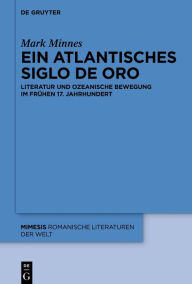 Title: Ein atlantisches Siglo de Oro: Literatur und ozeanische Bewegung im frühen 17. Jahrhundert, Author: Mark Minnes