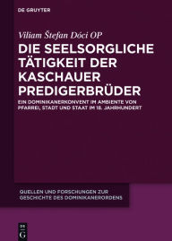 Title: Die seelsorgliche Tätigkeit der Kaschauer Predigerbrüder: Ein Dominikanerkonvent im Ambiente von Pfarrei, Stadt und Staat im 18. Jahrhundert, Author: Viliam Stefan Dóci OP