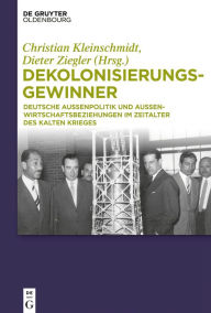 Title: Dekolonisierungsgewinner: Deutsche Außenpolitik und Außenwirtschaftsbeziehungen im Zeitalter des Kalten Krieges, Author: Christian Kleinschmidt