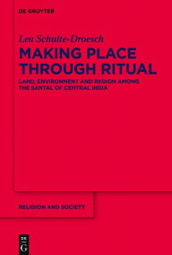 Title: Making Place through Ritual: Land, Environment and Region among the Santal of Central India, Author: Lea Schulte-Droesch