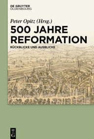 Title: 500 Jahre Reformation: Rückblicke und Ausblicke aus interdisziplinärer Perspektive, Author: Peter Opitz