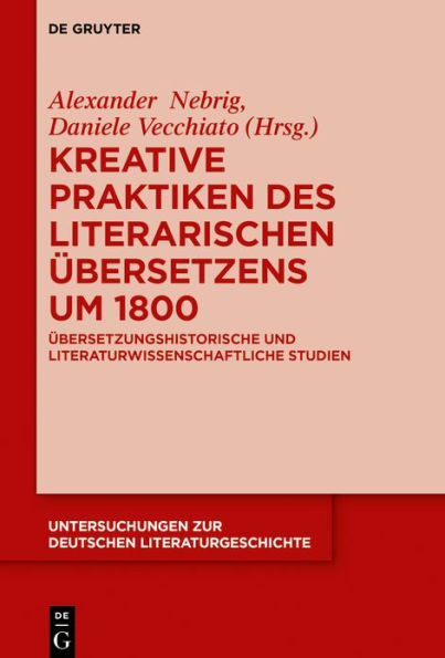 Kreative Praktiken des literarischen Übersetzens um 1800: Übersetzungshistorische und literaturwissenschaftliche Studien