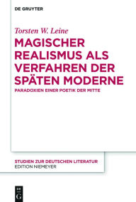 Title: Magischer Realismus als Verfahren der späten Moderne: Paradoxien einer Poetik der Mitte, Author: Torsten W. Leine
