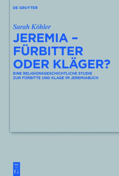 Jeremia - Fürbitter oder Kläger?: Eine religionsgeschichtliche Studie zur Fürbitte und Klage im Jeremiabuch